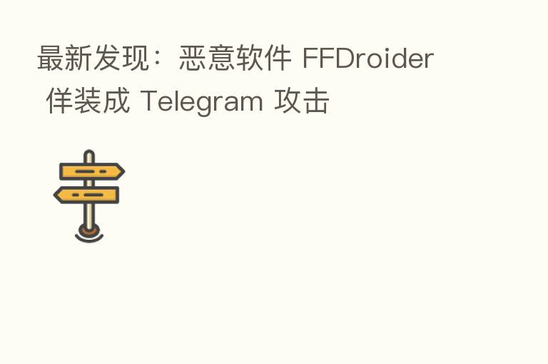 新 发现:恶意软件 FFDroider 佯装成 Telegram 攻击