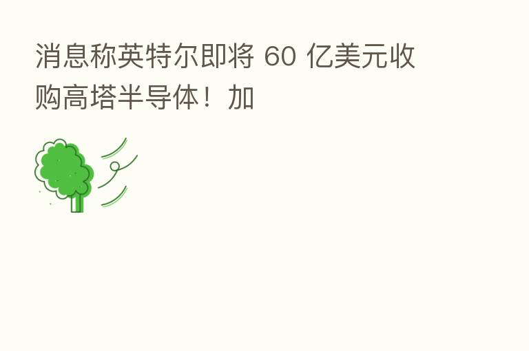 消息称英特尔即将 60 亿美元收购高塔半导体!加