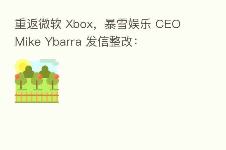 重返微软 Xbox,暴雪娱乐 CEO Mike Ybarra 发信整改: