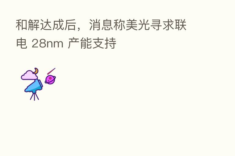 和解达成后,消息称美光寻求联电 28nm 产能支持