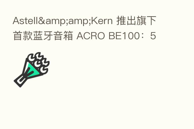 Astell&Kern 推出旗下首款蓝牙音箱 ACRO BE100:5