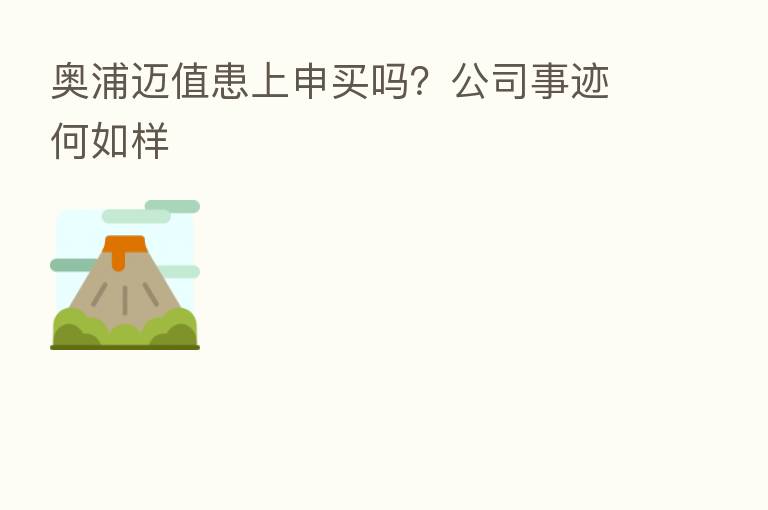 奥浦迈值患上申买吗?公司事迹何如样