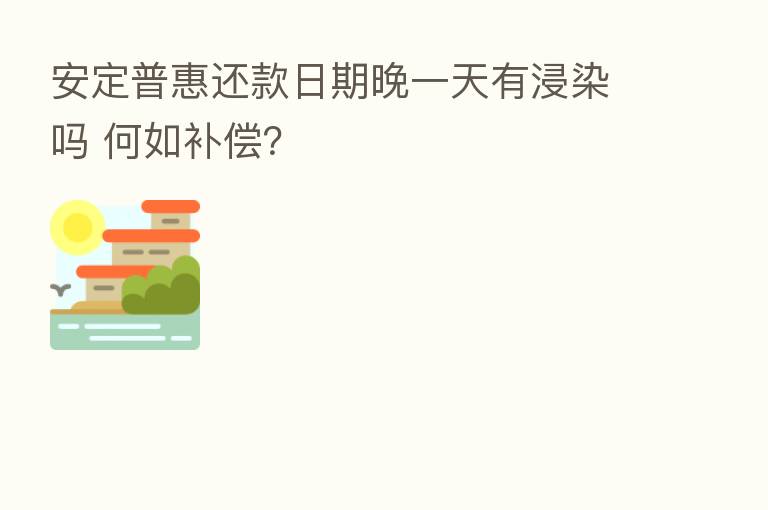 安定普惠还款日期晚一天有浸染吗 何如补偿?