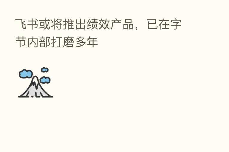 飞书或将推出绩效产品,已在字节内部打磨多年