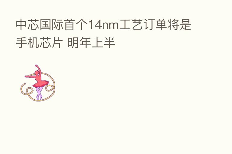 中芯国际首个14nm工艺订单将是手机芯片 明年上半