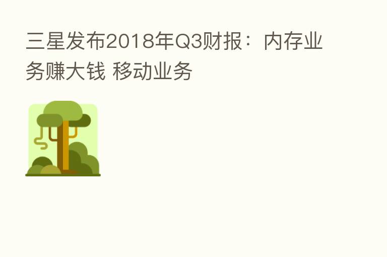 三星发布2018年Q3财报:内存业务赚大前 移动业务
