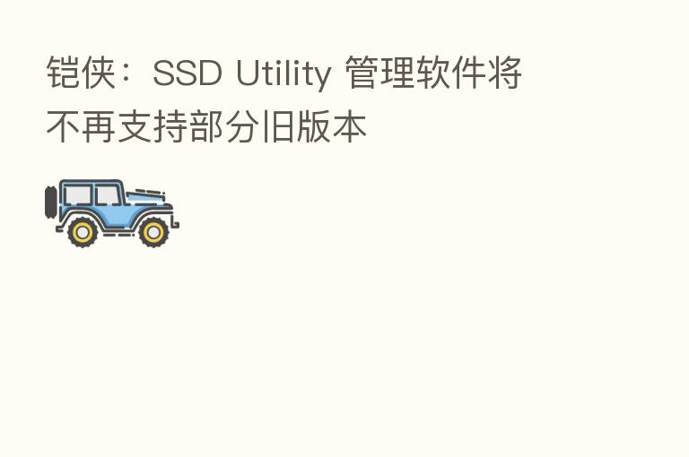 铠侠:SSD Utility 管理软件将不再支持部分旧版本