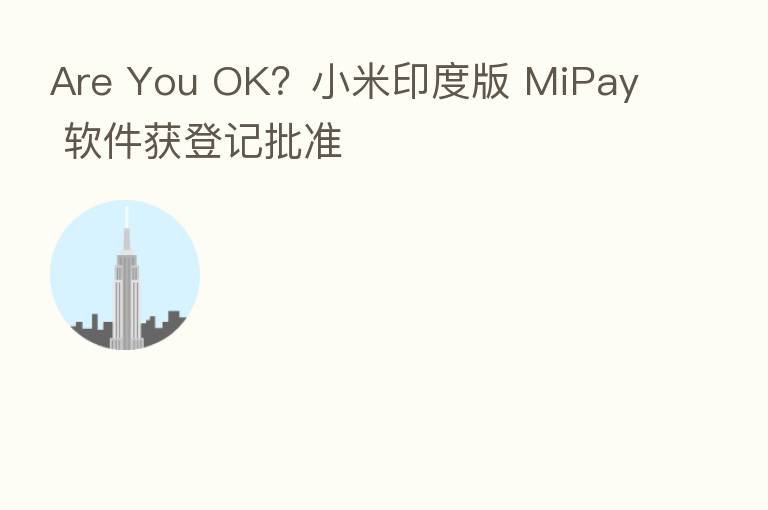 Are You OK？小米印度版 MiPay 软件获登记批准