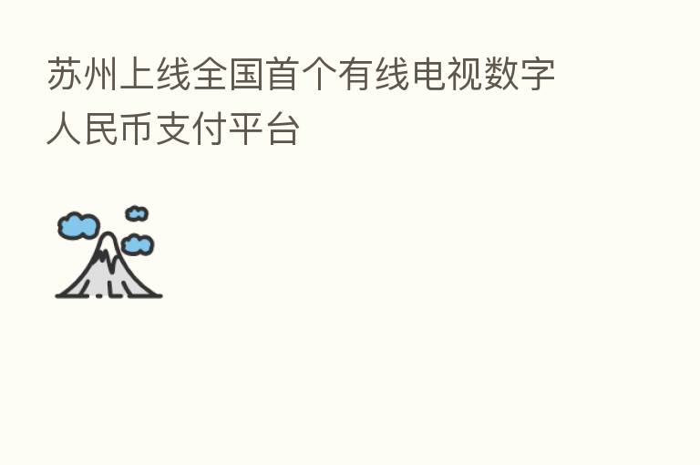 苏州上线全国首个有线电视数字人民币支付平台