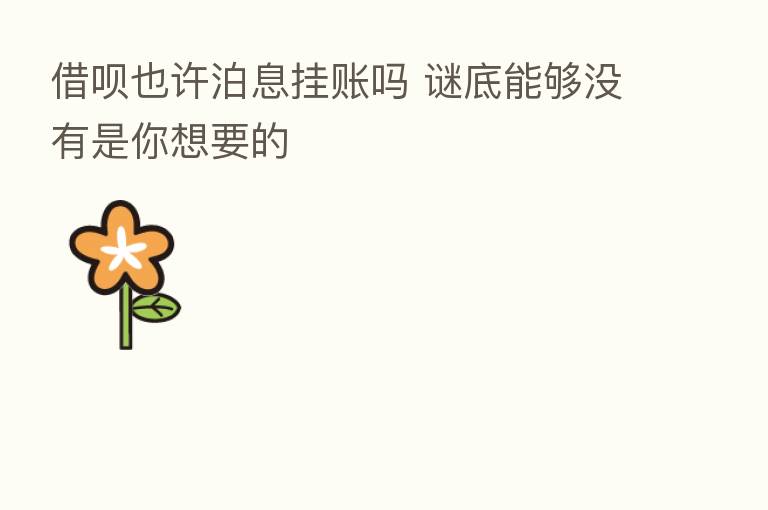借呗也许泊息挂账吗 谜底能够没有是你想要的