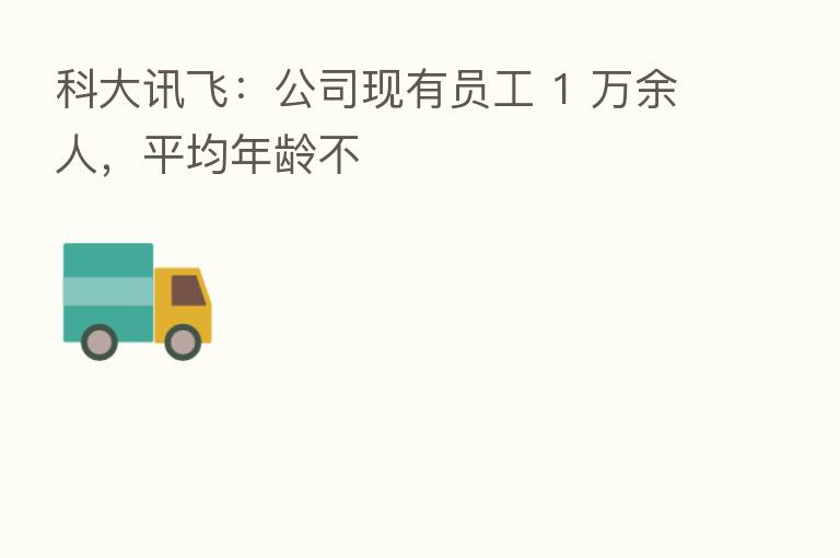 科大讯飞:公司现有员工 1 万余人,平均年龄不