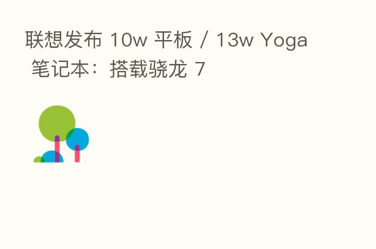 联想发布 10w 平板 / 13w Yoga 笔记本：搭载骁龙 7