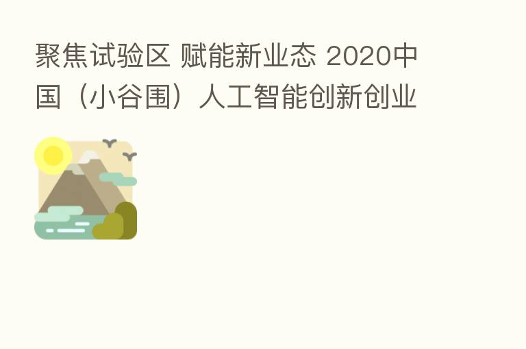 聚焦试验区 赋能新业态 2020中国（小谷围）人工智能创新创业大赛线上正式启动