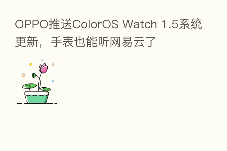 OPPO推送ColorOS Watch 1.5系统更新,手表也能听网易云了