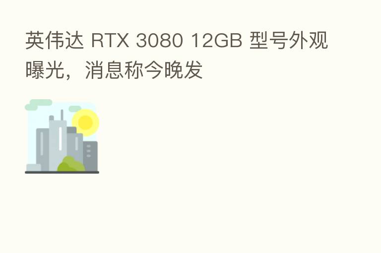 英伟达 RTX 3080 12GB 型号外观曝光,消息称今晚发