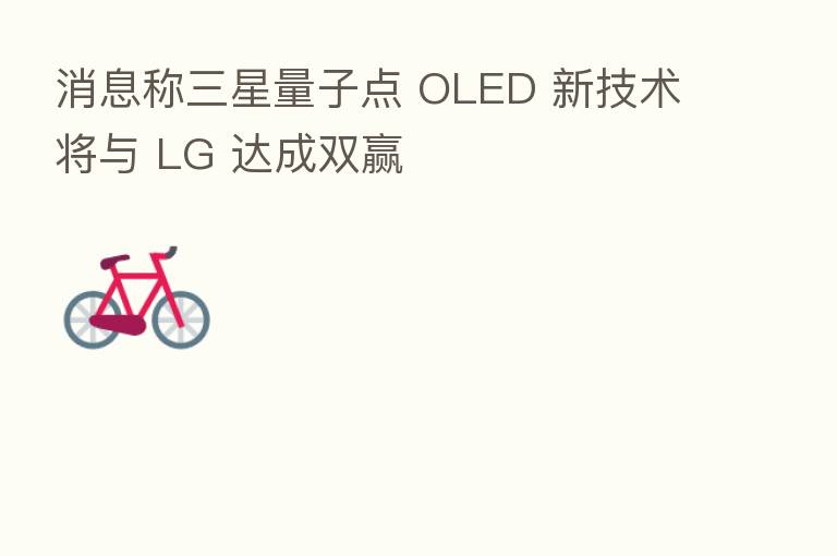 消息称三星量子点 OLED 新技术将与 LG 达成双赢