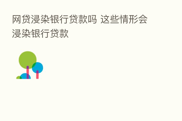 网贷浸染银行贷款吗 这些情形会浸染银行贷款