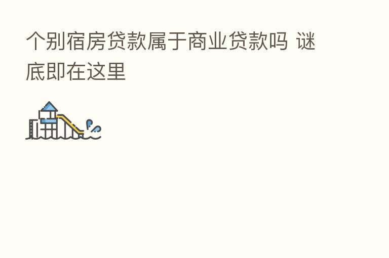 个别宿房贷款属于商业贷款吗 谜底即在这里