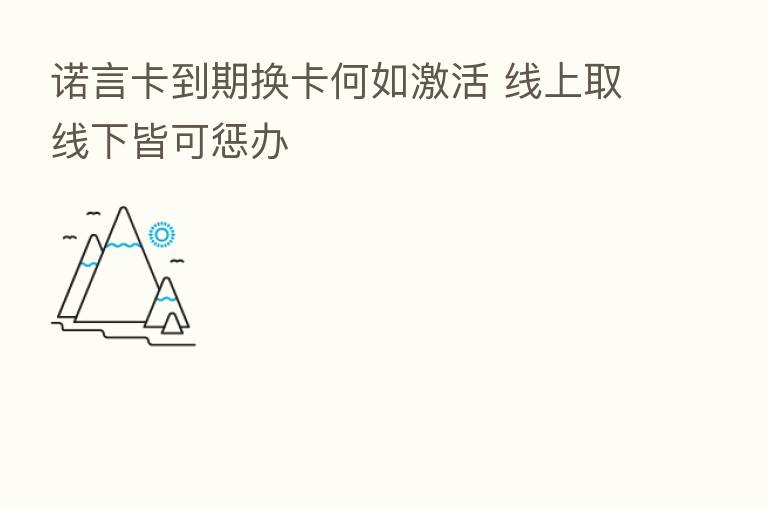 诺言卡到期换卡何如激活 线上取线下皆可惩办