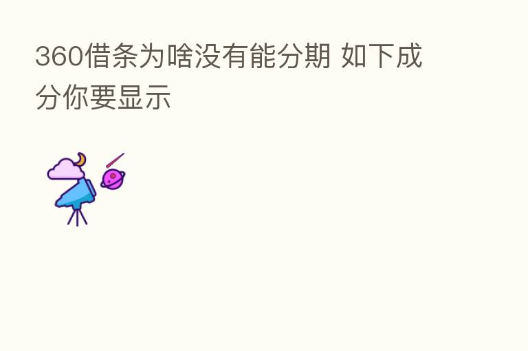 360借条为啥没有能分期 如下成分你要显示