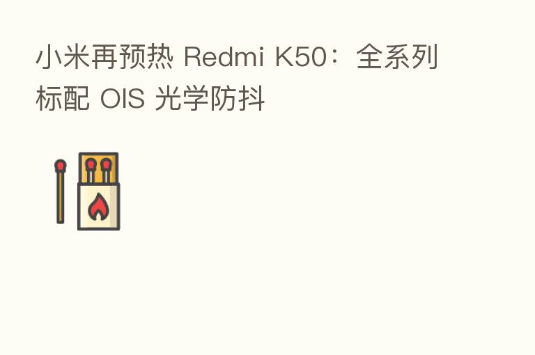 小米再预热 Redmi K50:全系列标配 OIS 光学防抖