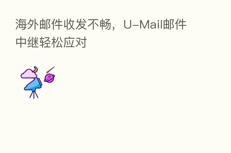 海外邮件收发不畅,U-Mail邮件中继轻松应对