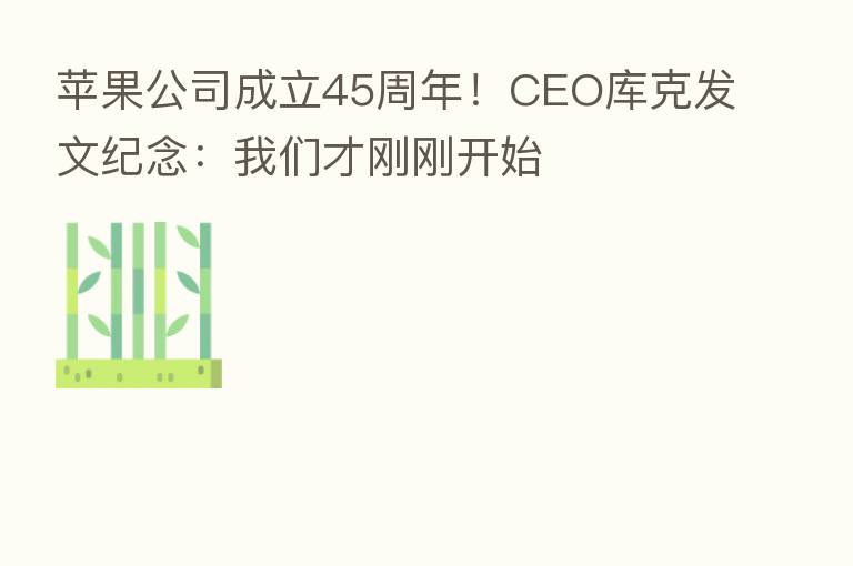 苹果公司成立45周年!CEO库克发文纪念:我们才刚刚开始