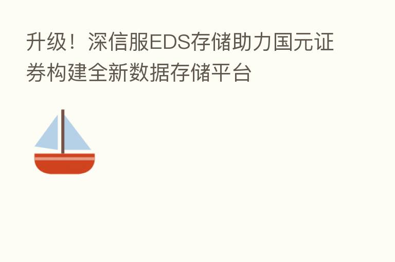 升级!深信服EDS存储助力国元证券构建全新数据存储平台