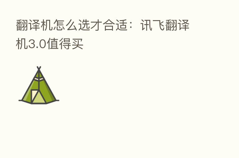 翻译机怎么选才合适:讯飞翻译机3.0值得买