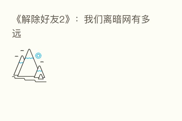 《解除好友2》:我们离暗网有多远