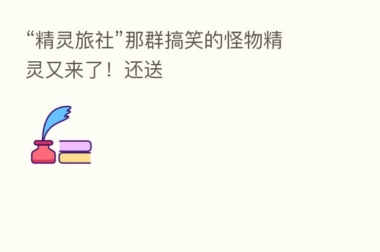 “精灵旅社”那群搞笑的怪物精灵又来了!还送
