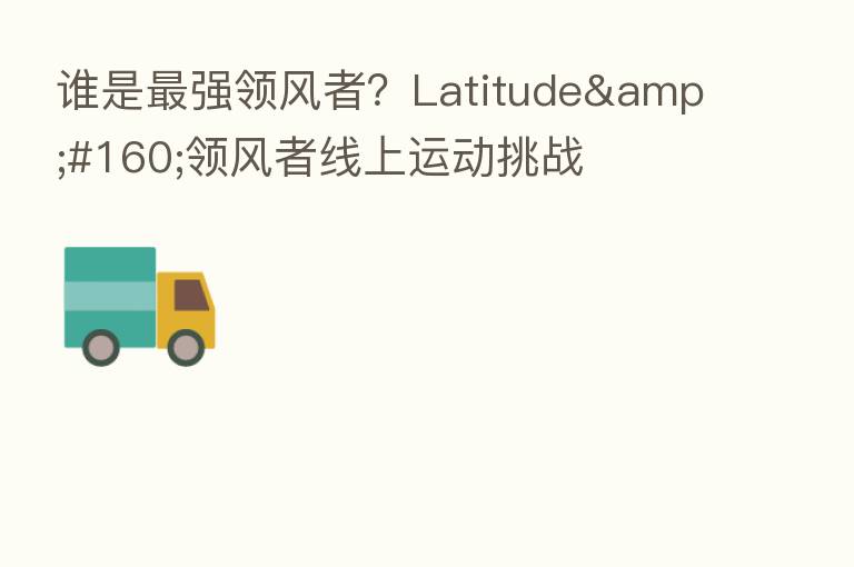 谁是 强领风者?Latitude 领风者线上运动挑战