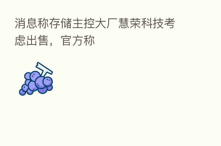 消息称存储主控大厂慧荣科技考虑出售,官方称