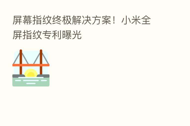 屏幕指纹终极解决方案!小米全屏指纹专利曝光