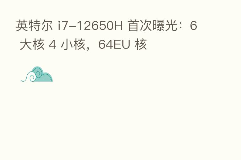 英特尔 i7-12650H 首次曝光:6 大核 4 小核,64EU 核