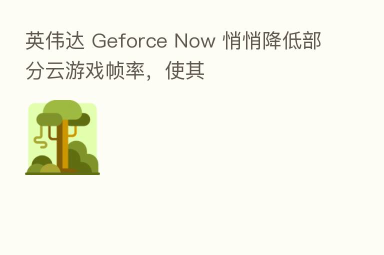 英伟达 Geforce Now 悄悄降低部分云游戏帧率,使其