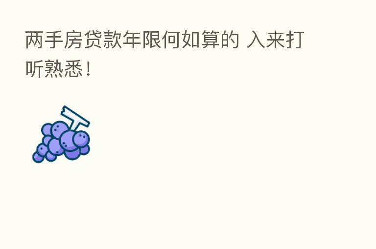 两手房贷款年限何如算的 入来打听熟悉!