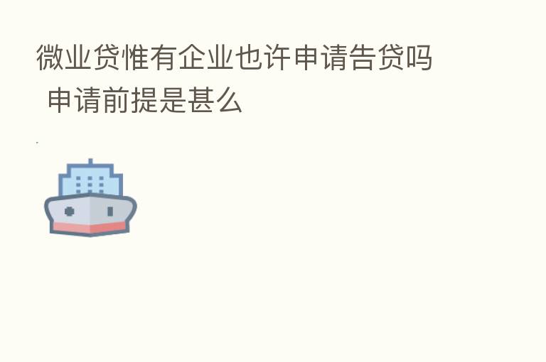微业贷惟有企业也许申请告贷吗 申请前提是甚么