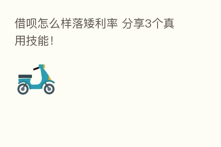 借呗怎么样落矮利率       3个真用技能！