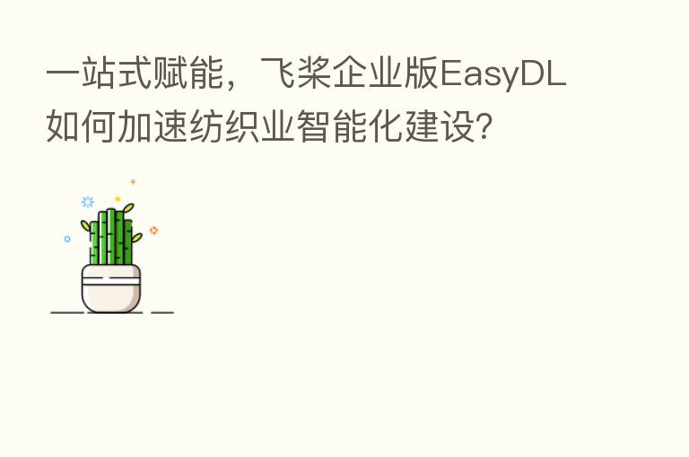 一站式赋能,飞桨企业版EasyDL如何加速纺织业智能化建设?