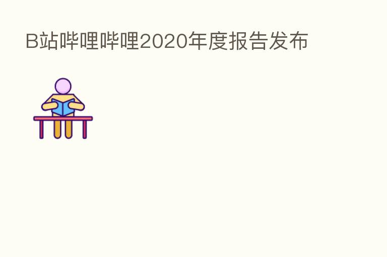 B站哔哩哔哩2020年度报告发布