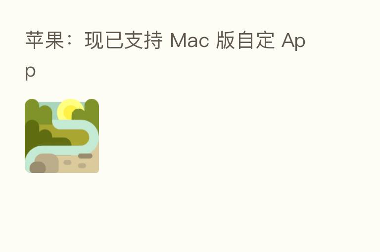 苹果：现已支持 Mac 版自定 App
