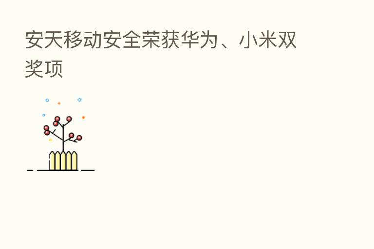 安天移动安全荣获华为、小米双奖项
