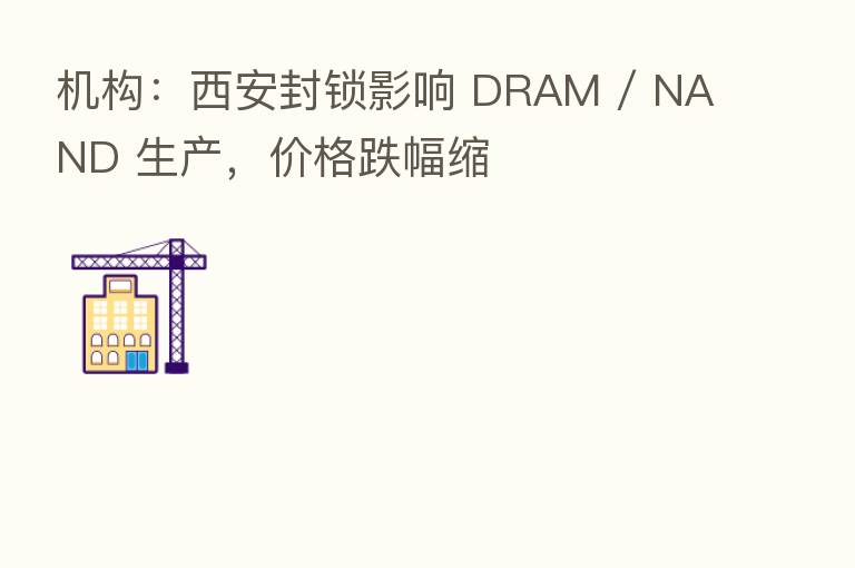 机构:西安封锁影响 DRAM / NAND 生产,价格跌幅缩