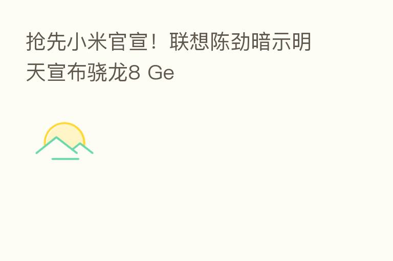 抢先小米官宣!联想陈劲暗示明天宣布骁龙8 Ge