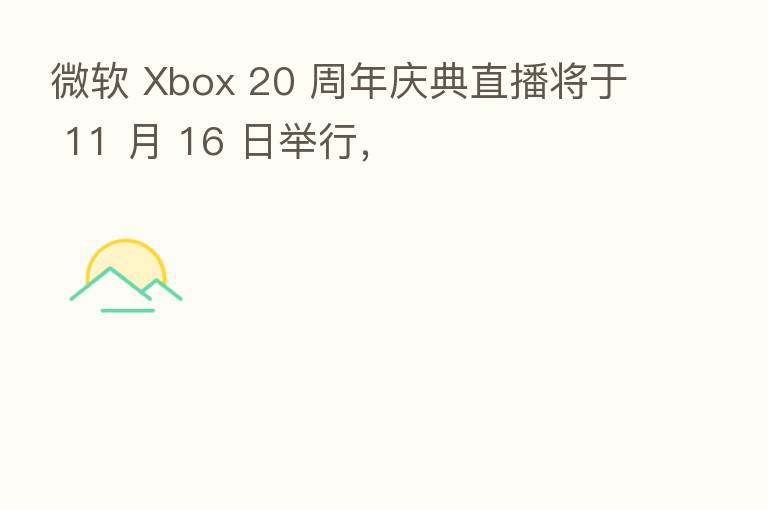 微软 Xbox 20 周年庆典直播将于 11 月 16 日举行，