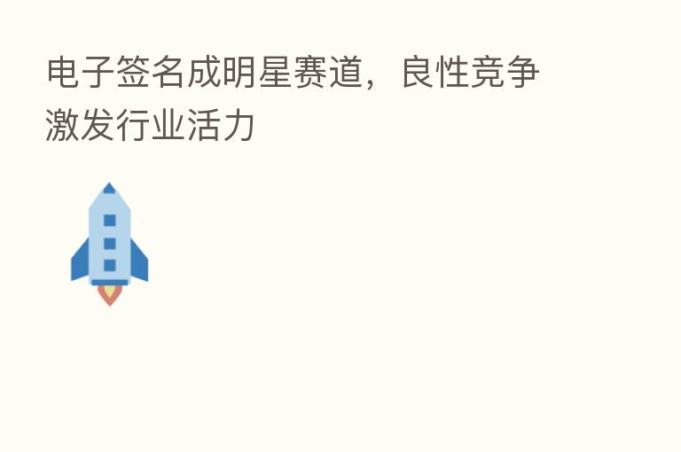 电子签名成明星赛道,良性竞争激发行业活力