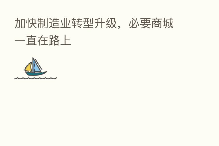 加快制造业转型升级,必要商城一直在路上