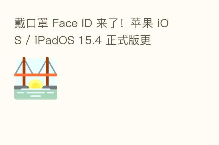 戴口罩 Face ID 来了!苹果 iOS / iPadOS 15.4 正式版更