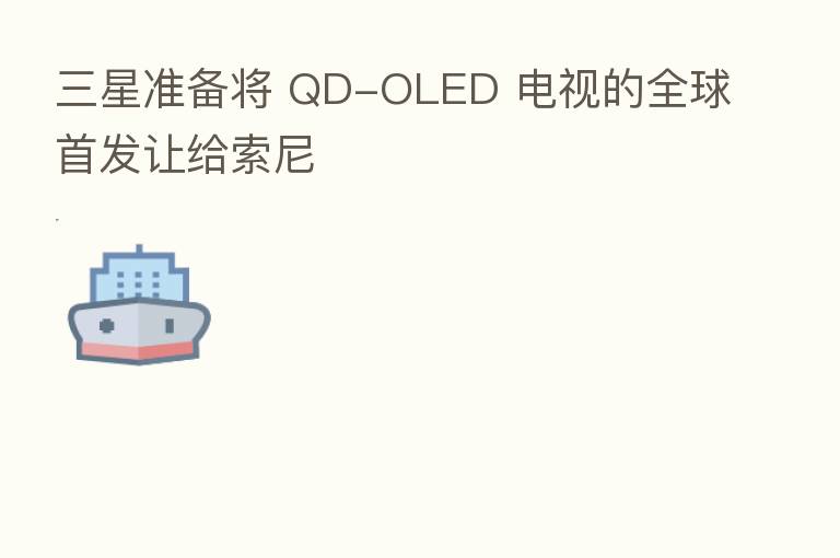 三星准备将 QD-OLED 电视的全球首发让给索尼